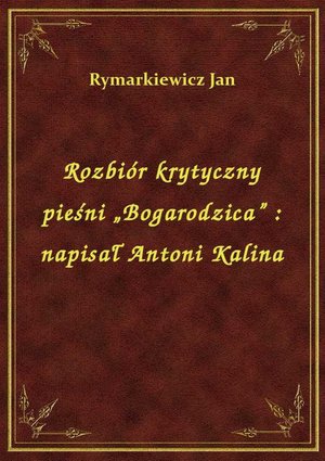 Rozbiór krytyczny pieśni „Bogarodzica” : napisał Antoni Kalina – ebook