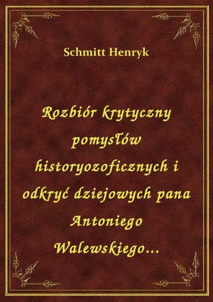 Rozbiór krytyczny pomysłów historyozoficznych i odkryć dziejowych pana Antoniego Walewskiego... – ebook