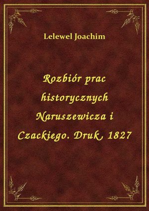 Rozbiór prac historycznych Naruszewicza i Czackiego. Druk, 1827 – ebook