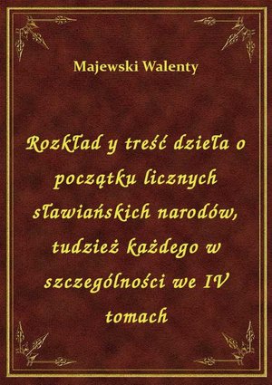 Rozkład y treść dzieła o początku licznych sławiańskich narodów, tudzież każdego w szczególności we IV tomach – ebook