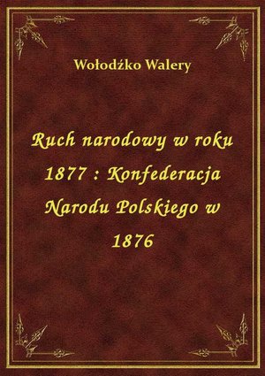 Ruch narodowy w roku 1877 : Konfederacja Narodu Polskiego w 1876 – ebook