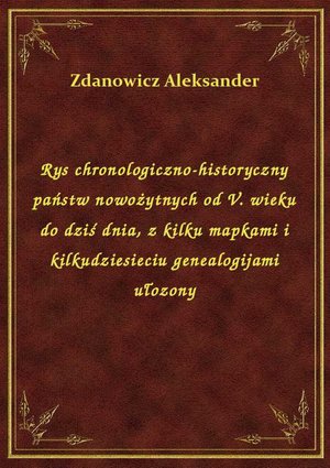 Rys chronologiczno-historyczny państw nowożytnych od V. wieku do dziś dnia, z kilku mapkami i kilkudziesieciu genealogijami ułozony – ebook