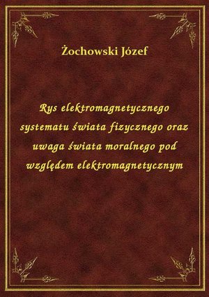 Rys elektromagnetycznego systematu świata fizycznego oraz uwaga świata moralnego pod względem elektromagnetycznym – ebook