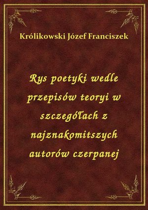 Rys poetyki wedle przepisów teoryi w szczegółach z najznakomitszych autorów czerpanej – ebook