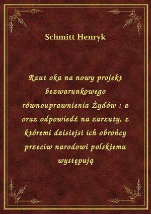 Rzut oka na nowy projekt bezwarunkowego równouprawnienia Żydów : a oraz odpowiedź na zarzuty, z któremi dzisiejsi ich obrońcy przeciw narodowi polskiemu występują – ebook