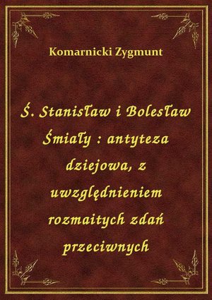 Ś. Stanisław i Bolesław Śmiały : antyteza dziejowa, z uwzględnieniem rozmaitych zdań przeciwnych – ebook