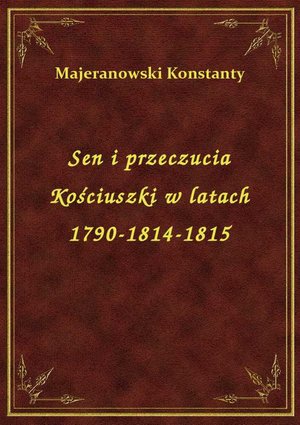 Sen i przeczucia Kościuszki w latach 1790-1814-1815 – ebook