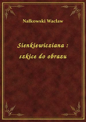 Sienkiewicziana : szkice do obrazu – ebook