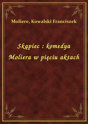 Skąpiec : komedya Moliera w pięciu aktach – ebook