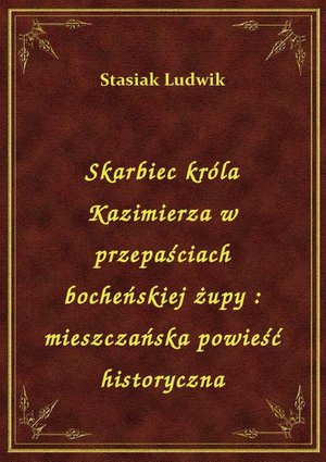 Skarbiec króla Kazimierza w przepaściach bocheńskiej żupy : mieszczańska powieść historyczna – ebook
