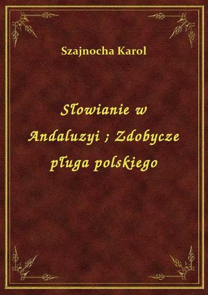 Słowianie w Andaluzyi. Zdobycze pługa polskiego – ebook