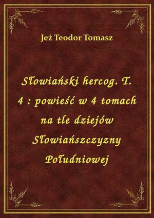 Słowiański hercog. T. 4 : powieść w 4 tomach na tle dziejów Słowiańszczyzny Południowej – ebook
