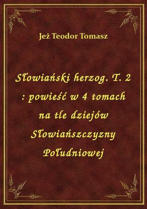 Słowiański herzog. T. 2 : powieść w 4 tomach na tle dziejów Słowiańszczyzny Południowej – ebook