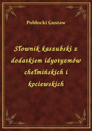 Słownik kaszubski z dodatkiem idyotyzmów chełmińskich i kociewskich – ebook