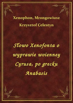 Słowo Xenofonta o wyprawie woienney Cyrusa, po grecku Anabasis – ebook