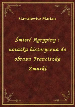 Śmierć Agrypiny : notatka historyczna do obrazu Franciszka Żmurki – ebook
