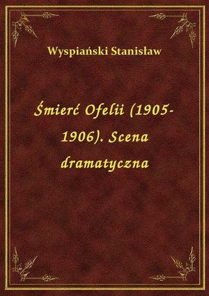 Śmierć Ofelii (1905-1906). Scena dramatyczna – ebook