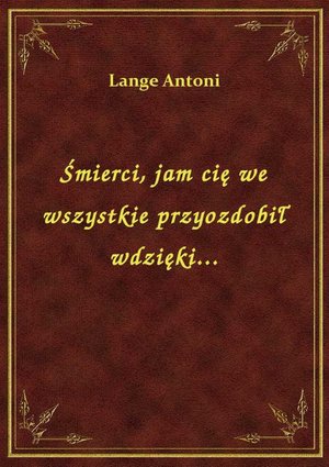 Śmierci, jam cię we wszystkie przyozdobił wdzięki... – ebook