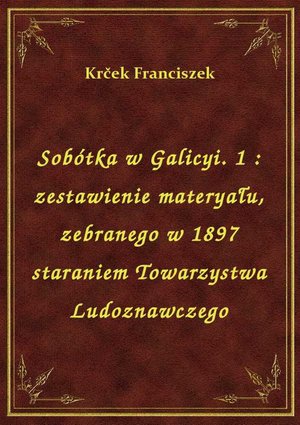 Sobótka w Galicyi. 1 : zestawienie materyału, zebranego w 1897 staraniem Towarzystwa Ludoznawczego – ebook
