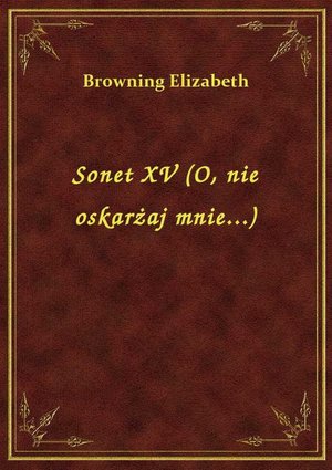 Sonet XV (O, nie oskarżaj mnie...) – ebook
