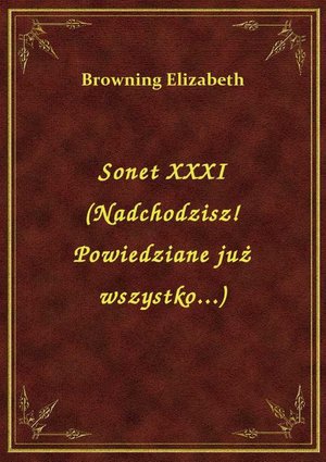 Sonet XXXI (Nadchodzisz! Powiedziane już wszystko...) – ebook