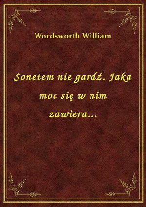 Sonetem nie gardź. Jaka moc się w nim zawiera... – ebook