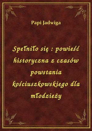 Spełniło się : powieść historyczna z czasów powstania kościuszkowskiego dla młodzieży – ebook