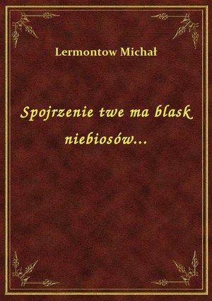 Spojrzenie twe ma blask niebiosów... – ebook