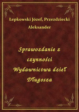 Sprawozdanie z czynności Wydawnictwa dzieł Długosza – ebook
