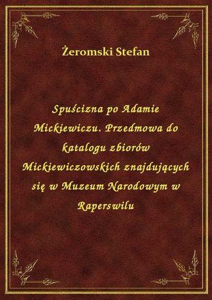 Spuścizna po Adamie Mickiewiczu. Przedmowa do katalogu zbiorów Mickiewiczowskich znajdujących się w Muzeum Narodowym w Raperswilu – ebook