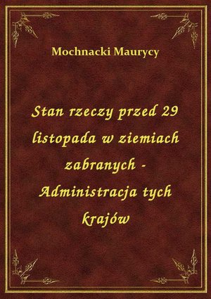 Stan rzeczy przed 29 listopada w ziemiach zabranych - Administracja tych krajów – ebook