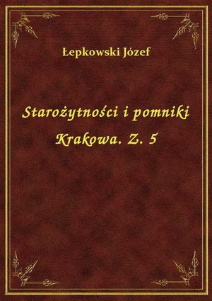 Starożytności i pomniki Krakowa. Z. 5 – ebook