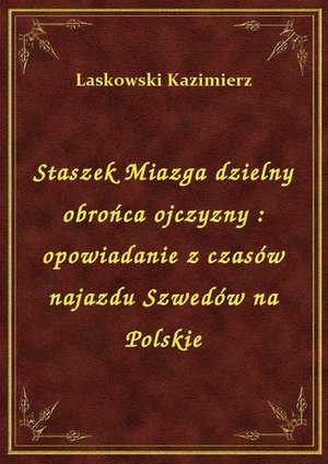 Staszek Miazga dzielny obrońca ojczyzny : opowiadanie z czasów najazdu Szwedów na Polskie – ebook