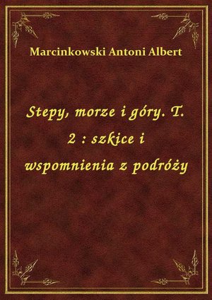 Stepy, morze i góry. T. 2 : szkice i wspomnienia z podróży – ebook