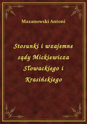 Stosunki i wzajemne sądy Mickiewicza Słowackiego i Krasińskiego – ebook