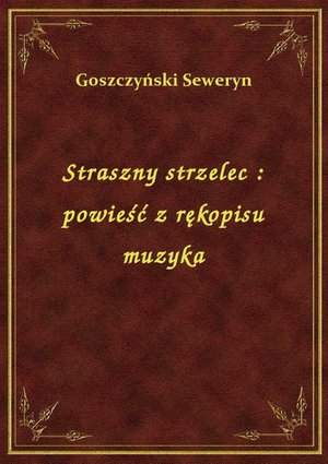 Straszny strzelec : powieść z rękopisu muzyka – ebook