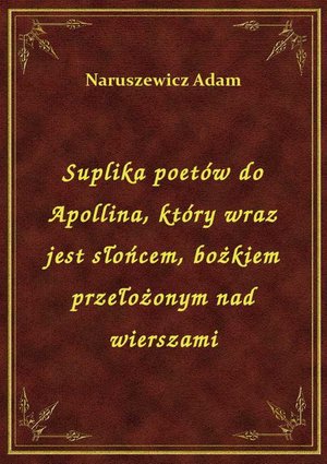 Suplika poetów do Apollina, który wraz jest słońcem, bożkiem przełożonym nad wierszami – ebook