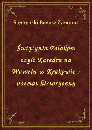 Świątynia Polaków czyli Katedra na Wawelu w Krakowie : poemat historyczny – ebook