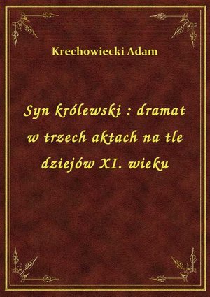 Syn królewski : dramat w trzech aktach na tle dziejów XI. wieku – ebook
