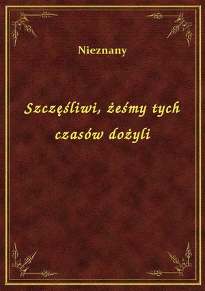 Szczęśliwi, żeśmy tych czasów dożyli – ebook