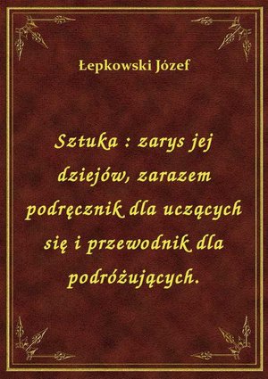 Sztuka : zarys jej dziejów, zarazem podręcznik dla uczących się i przewodnik dla podróżujących. – ebook