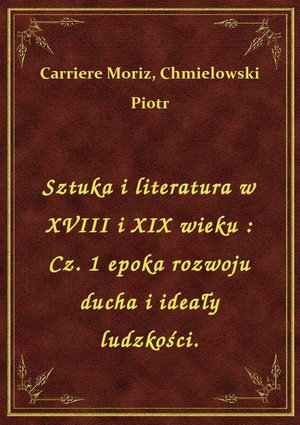 Sztuka i literatura w XVIII i XIX wieku : Cz. 1 epoka rozwoju ducha i ideały ludzkości. – ebook