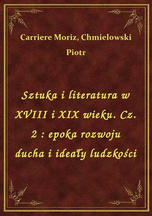 Sztuka i literatura w XVIII i XIX wieku. Cz. 2 : epoka rozwoju ducha i ideały ludzkości – ebook