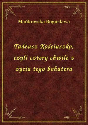 Tadeusz Kościuszko, czyli cztery chwile z życia tego bohatera – ebook