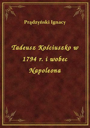 Tadeusz Kościuszko w 1794 r. i wobec Napoleona – ebook