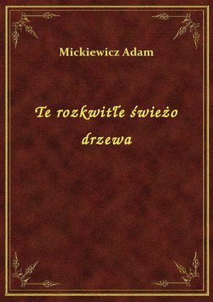 Te rozkwitłe świeżo drzewa – ebook