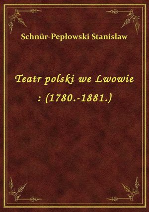 Teatr polski we Lwowie : (1780.-1881.) – ebook