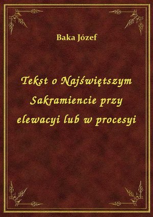 Tekst o Najświętszym Sakramiencie przy elewacyi lub w procesyi – ebook