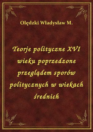 Teorje polityczne XVI wieku poprzedzone przeglądem sporów politycznych w wiekach średnich – ebook