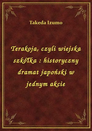 Terakoja, czyli wiejska szkółka : historyczny dramat japoński w jednym akcie – ebook
